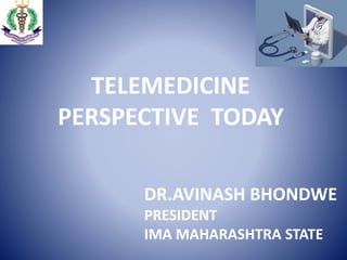 TELEMEDICINE
PERSPECTIVE TODAY
DR.AVINASH BHONDWE
PRESIDENT
IMA MAHARASHTRA STATE
 