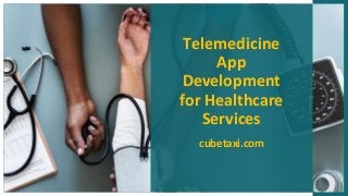 Telemedicine
App
Development
for Healthcare
Services
cubetaxi.com
 