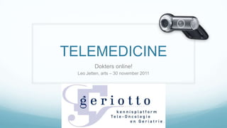 TELEMEDICINE
         Dokters online!
 Leo Jetten, arts – 30 november 2011
 