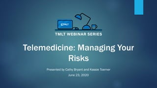 Telemedicine: Managing Your
Risks
Presented by Cathy Bryant and Kassie Toerner
June 23, 2020
 