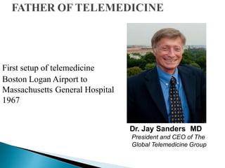 Dr. Jay Sanders MD
President and CEO of The
Global Telemedicine Group
First setup of telemedicine
Boston Logan Airport to
Massachusetts General Hospital
1967
 
