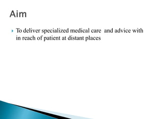  To deliver specialized medical care and advice with
in reach of patient at distant places
 