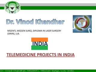 Dr. Vinod Khandhar MS(ENT), MS(GEN SURG), DIPLOMA IN LASER SURGERY (SPAIN), LLB. INDIA TELEMEDICINE PROJECTS IN INDIA 