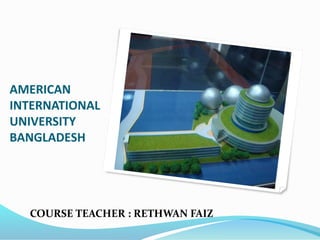 AMERICAN
INTERNATIONAL
UNIVERSITY
BANGLADESH
COURSE TEACHER : RETHWAN FAIZ
 