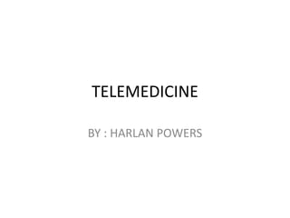TELEMEDICINE
BY : HARLAN POWERS
 