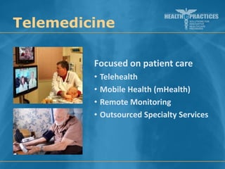 Telemedicine
Focused on patient care
•
•
•
•

Telehealth
Mobile Health (mHealth)
Remote Monitoring
Outsourced Specialty Services

 