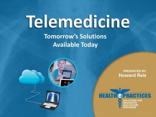 Telemedicine
Tomorrow’s Solutions
Available Today

 