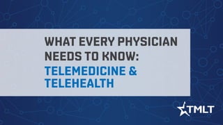 WHAT EVERY PHYSICIAN
NEEDS TO KNOW:
TELEMEDICINE &
TELEHEALTH
 