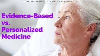 Evidence-Based
vs.
Personalized
Medicine
F E R R A M E N T A S D I G I T A I S A O S E R V I Ç O D A M E D I C I N A
 