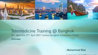 Telemedicine Training @ Bangkok
26th April and 27th April 2017 Centara Bangkok Convention Center
Overview
: Muhammad Bilal
 