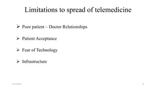 Limitations to spread of telemedicine
Poor patient – Doctor Relationships
Patient Acceptance
Fear of Technology
Infrastructure
11/14/2016 19