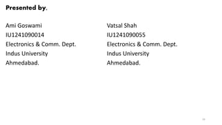 Ami Goswami
IU1241090014
Electronics & Comm. Dept.
Indus University
Ahmedabad.
Vatsal Shah
IU1241090055
Electronics & Comm. Dept.
Indus University
Ahmedabad.
Presented by,
24