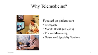 Focused on patient care
• Telehealth
• Mobile Health (mHealth)
• Remote Monitoring
• Outsourced Specialty Services
Why Telemedicine?
11/14/2016 5