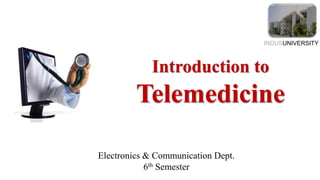 Introduction to
Telemedicine
INDUSUNIVERSITY
Electronics & Communication Dept.
6th Semester
 
