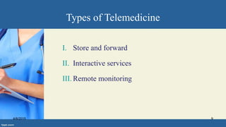 Types of Telemedicine
I. Store and forward
II. Interactive services
III. Remote monitoring
4/8/2015 9
 