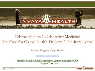 Telemedicine as Collaborative Medicine:The Case for Global Health Delivery 2.0 in Rural Nepal Sushant Wagley | Nyaya Health sushant@nyayahealth.org America Nepal Medical Foundation, Annual Conference 2010Flagstaff, Arizona  