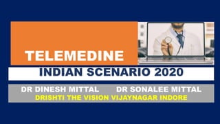 TELEMEDINE
INDIAN SCENARIO 2020
DR DINESH MITTAL DR SONALEE MITTAL
DRISHTI THE VISION VIJAYNAGAR INDORE
 