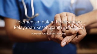 Telemedisin dalam Pelaksanaan
Pelayanan Kesehatandi Indonesia
Purnawan Junadi, ATENSI July 2022
 
