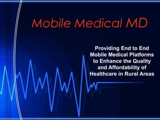 Mobile Medical MD
Providing End to End
Mobile Medical Platforms
to Enhance the Quality
and Affordability of
Healthcare in Rural Areas
 