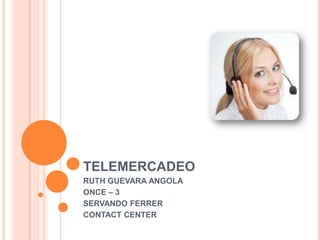 TELEMERCADEO
RUTH GUEVARA ANGOLA
ONCE – 3
SERVANDO FERRER
CONTACT CENTER
 