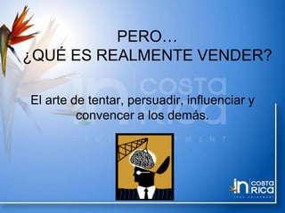PERO…
¿QUÉ ES REALMENTE VENDER?
El arte de tentar, persuadir, influenciar y
convencer a los demás.
 