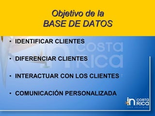 Objetivo de la
BASE DE DATOS
• IDENTIFICAR CLIENTES
• DIFERENCIAR CLIENTES
• INTERACTUAR CON LOS CLIENTES
• COMUNICACIÓN PERSONALIZADA
 