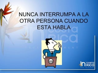 NUNCA INTERRUMPA A LA
OTRA PERSONA CUANDO
ESTA HABLA
 