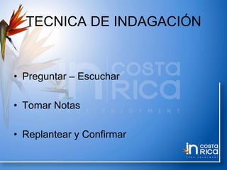 TECNICA DE INDAGACIÓN
• Preguntar – Escuchar
• Tomar Notas
• Replantear y Confirmar
 