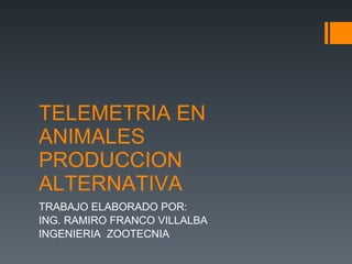 TELEMETRIA EN ANIMALES PRODUCCION ALTERNATIVA TRABAJO ELABORADO POR:  ING. RAMIRO FRANCO VILLALBA INGENIERIA  ZOOTECNIA  