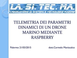 TELEMETRIA DEI PARAMETRI
DINAMICI DI UN DRONE
MARINO MEDIANTE
RASPBERRY
Palermo 21/03/2015 dott.Carmelo Maniscalco
 
