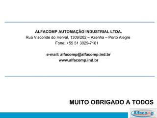 MUITO OBRIGADO A TODOS ALFACOMP AUTOMAÇÃO INDUSTRIAL LTDA. Rua Visconde do Herval, 1309/202 – Azenha – Porto Alegre  Fone: +55 51 3029-7161  e-mail: alfacomp@alfacomp.ind.br www.alfacomp.ind.br 