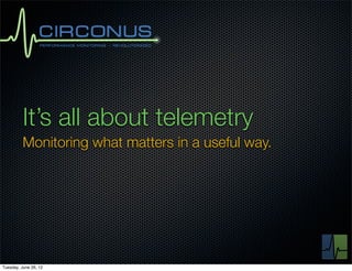 It’s all about telemetry
          Monitoring what matters in a useful way.




Tuesday, June 26, 12
 