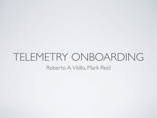 TELEMETRY ONBOARDING
Roberto A.Vitillo, Mark Reid
 