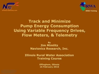 By
Jim Mimlitz
Navionics Research, Inc.
Illinois Rural Water Association
Training Course
Effingham, Illinois
16 February 2016
Track and Minimize
Pump Energy Consumption
Using Variable Frequency Drives,
Flow Meters, & Telemetry
© 1995-2016 COPYRIGHT
NAVIONICS RESEARCH INC.
ALL RIGHTS RESERVED.
RIRIwireless-telemetry.com IRWA Training
 