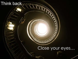 Think back Close your eyes… 