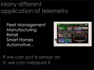 Many different application of telemetry<br />Fleet Management <br />Manufacturing<br />Retail<br />Smart Homes<br />Automo...