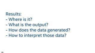 Results:
- Where is it?
- What is the output?
- How does the data generated?
- How to interpret those data?
 