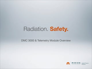 Radiation. Safety.
DMC 3000 & Telemetry Module Overview




                                       Health Physics
                                       Division
 