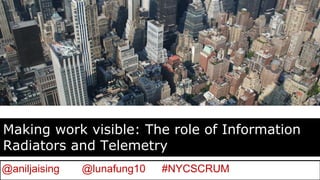 @aniljaising @lunafung10 #NYCSCRUM
Making work visible: The role of Information
Radiators and Telemetry
 