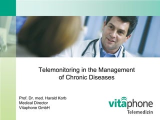 Telemonitoring in the Management
                of Chronic Diseases


Prof. Dr. med. Harald Korb
Medical Director
Vitaphone GmbH
 