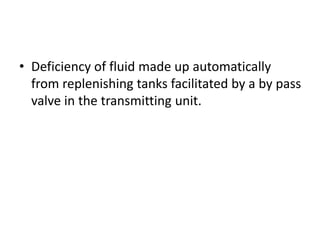 • Deficiency of fluid made up automatically
from replenishing tanks facilitated by a by pass
valve in the transmitting unit.
 