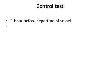 Control test
• 1 hour before departure of vessel.
•
 