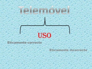 TelemóvelUSOEticamente incorrecto Eticamentecorrecto