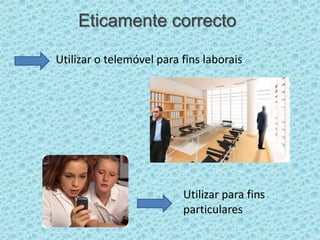 Eticamente correcto Utilizar o telemóvel para fins laborais Utilizar para fins particulares