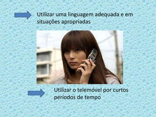 Utilizar uma linguagem adequada e em situações apropriadasUtilizar o telemóvel por curtos períodos de tempo