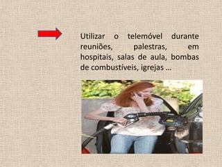 Utilizar o telemóvel durante reuniões, palestras, em hospitais, salas de aula, bombas de combustíveis, igrejas …