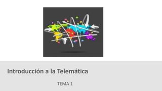 TEMA 1
Introducción a la Telemática
 