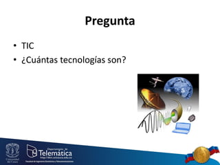 Pregunta
• TIC
• ¿Cuántas tecnologías son?

 