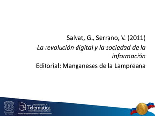 Salvat, G., Serrano, V. (2011)
La revolución digital y la sociedad de la
información
Editorial: Manganeses de la Lampreana

 