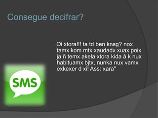 Consegue decifrar?Oi xtora!!! ta tdbenknsg? noxtamxkommtxxaudadxxuaxpoixja ñ temxakelaxtorakida à k nuxhabituamxbjtx, nunkanuxvamxexkexer d xi! Ass: xara" 